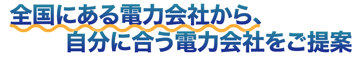 全国にある電力会社から、自分に合う電力会社をご提案
