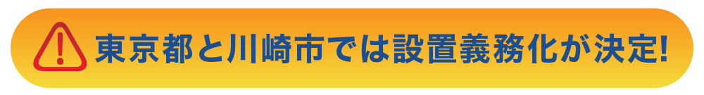 東京都と川崎市では設置義務化が決定！