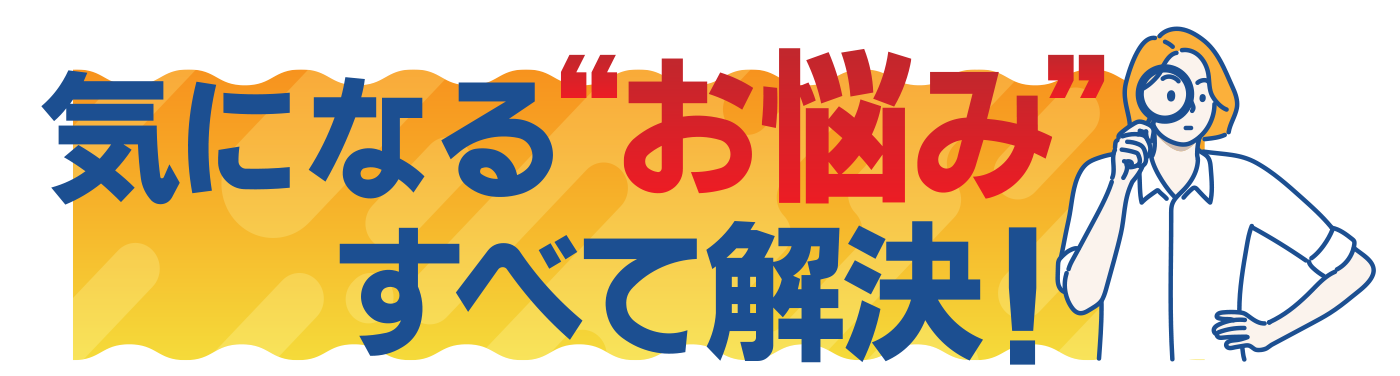 気になる”お悩み”すべて解決！