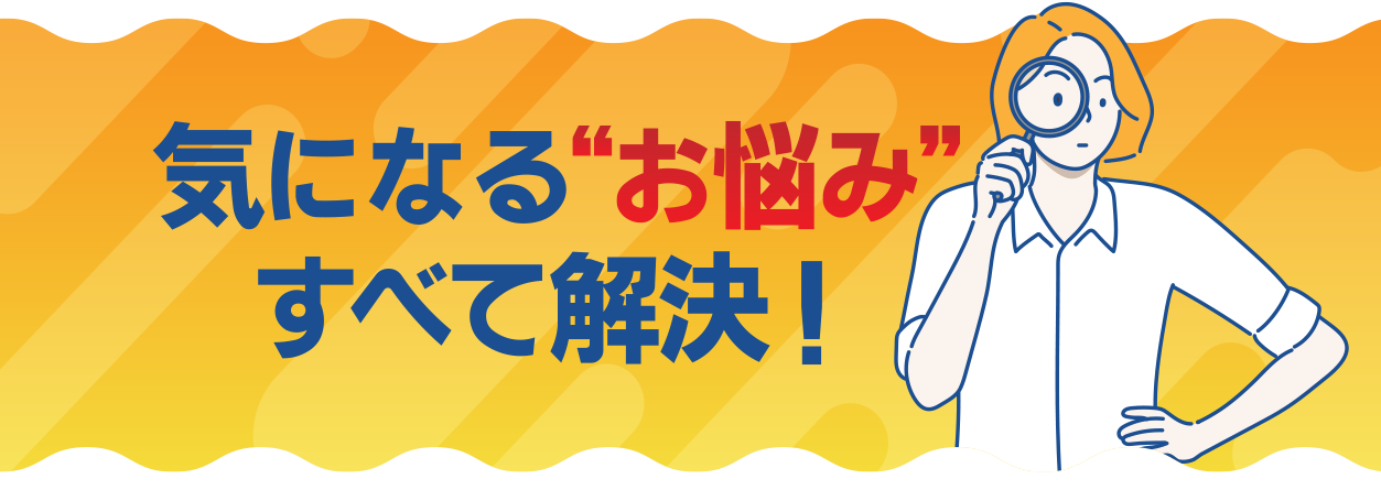 気になる”お悩み”すべて解決！